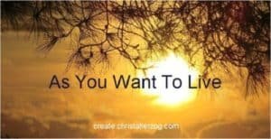 as you want to live