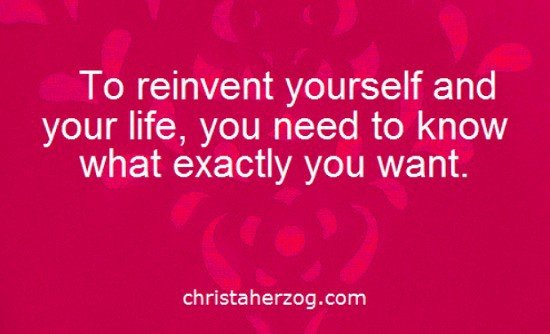 Reinvent Yourself Know What You Want